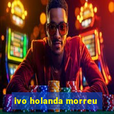 ivo holanda morreu